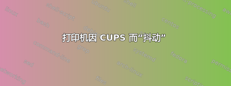 打印机因 CUPS 而“抖动”