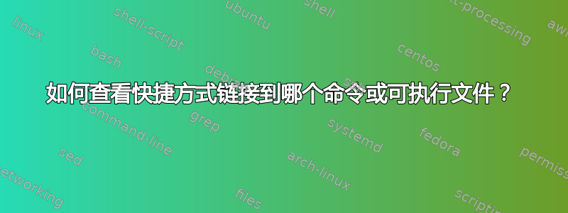 如何查看快捷方式链接到哪个命令或可执行文件？