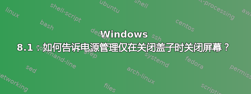 Windows 8.1：如何告诉电源管理仅在关闭盖子时关闭屏幕？