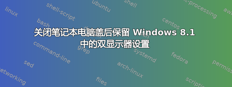 关闭笔记本电脑盖后保留 Windows 8.1 中的双显示器设置