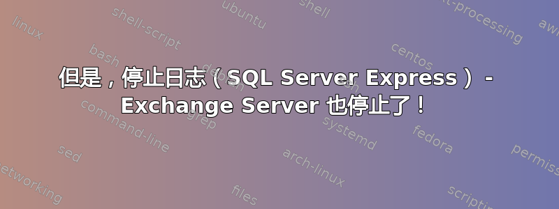 但是，停止日志（SQL Server Express） - Exchange Server 也停止了！