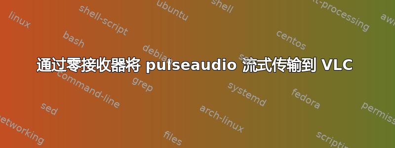 通过零接收器将 pulseaudio 流式传输到 VLC