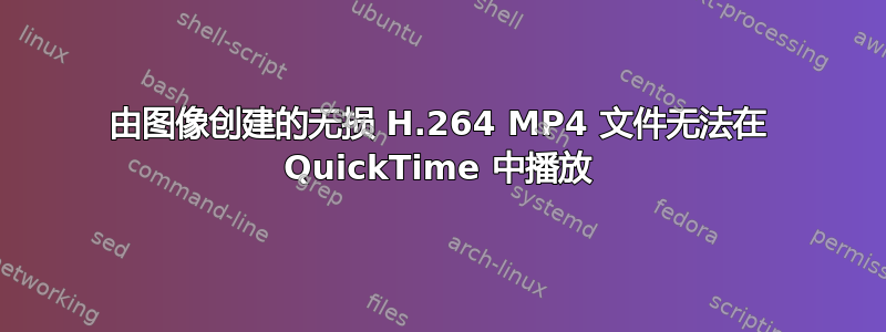 由图像创建的无损 H.264 MP4 文件无法在 QuickTime 中播放