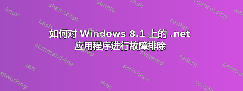 如何对 Windows 8.1 上的 .net 应用程序进行故障排除