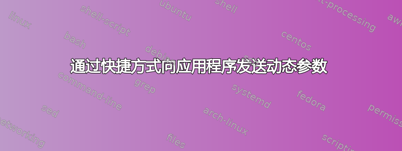 通过快捷方式向应用程序发送动态参数