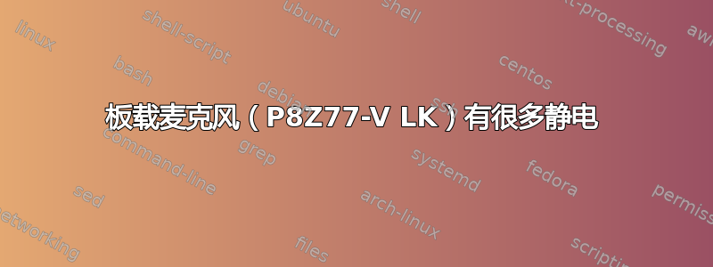 板载麦克风（P8Z77-V LK）有很多静电