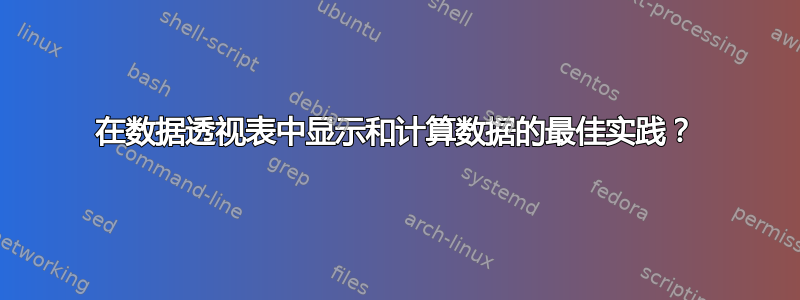 在数据透视表中显示和计算数据的最佳实践？