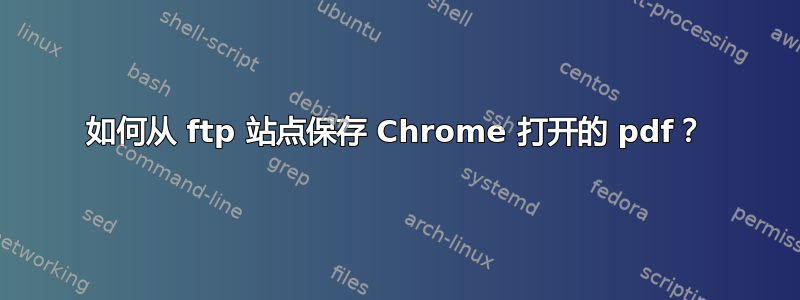 如何从 ftp 站点保存 Chrome 打开的 pdf？