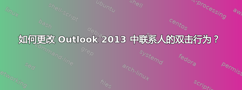 如何更改 Outlook 2013 中联系人的双击行为？