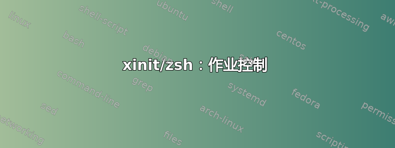 xinit/zsh：作业控制