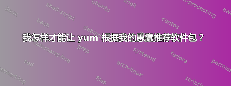 我怎样才能让 yum 根据我的愚蠢推荐软件包？