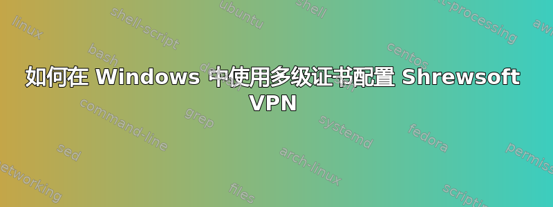 如何在 Windows 中使用多级证书配置 Shrewsoft VPN