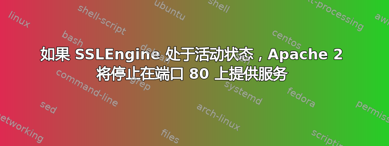 如果 SSLEngine 处于活动状态，Apache 2 将停止在端口 80 上提供服务