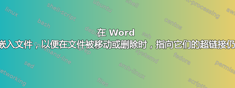 在 Word 文档中嵌入文件，以便在文件被移动或删除时，指向它们的超链接仍然有效