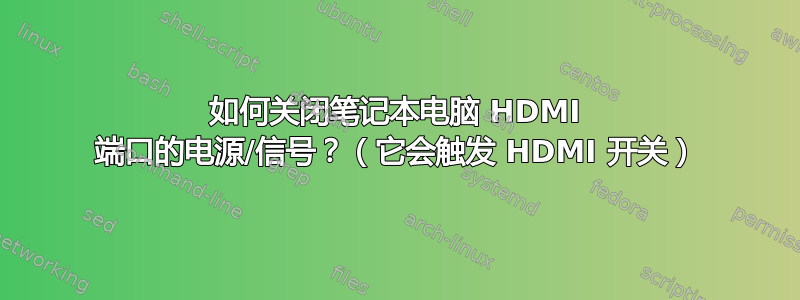 如何关闭笔记本电脑 HDMI 端口的电源/信号？（它会触发 HDMI 开关）