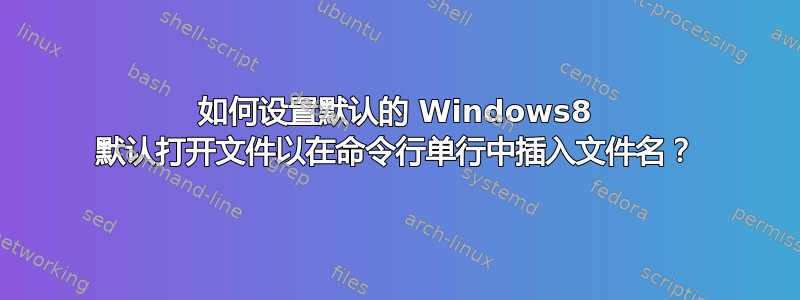 如何设置默认的 Windows8 默认打开文件以在命令行单行中插入文件名？