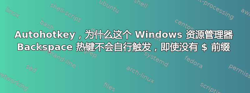 Autohotkey，为什么这个 Windows 资源管理器 Backspace 热键不会自行触发，即使没有 $ 前缀