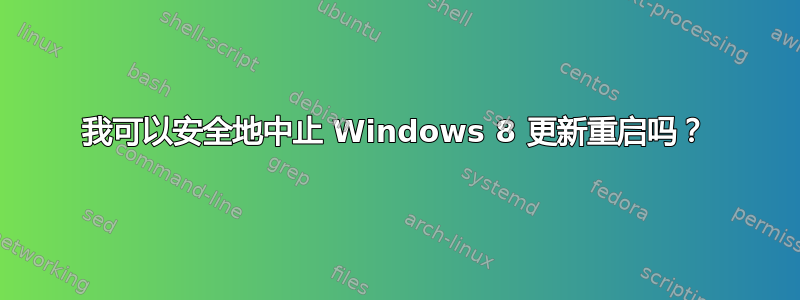 我可以安全地中止 Windows 8 更新重启吗？