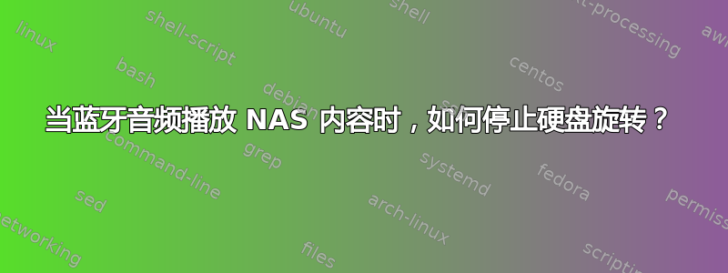 当蓝牙音频播放 NAS 内容时，如何停止硬盘旋转？