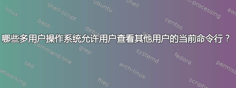 哪些多用户操作系统允许用户查看其他用户的当前命令行？