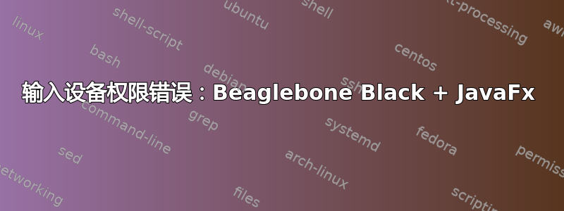 输入设备权限错误：Beaglebone Black + JavaFx