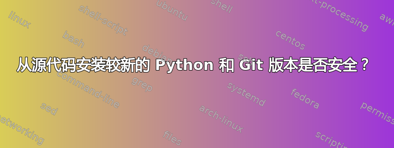 从源代码安装较新的 Python 和 Git 版本是否安全？