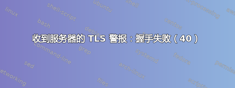 收到服务器的 TLS 警报：握手失败（40）