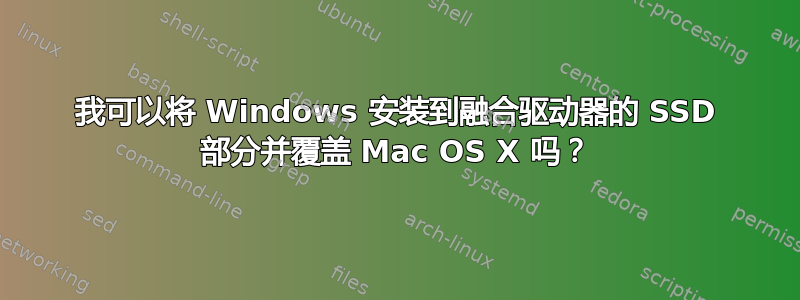 我可以将 Windows 安装到融合驱动器的 SSD 部分并覆盖 Mac OS X 吗？