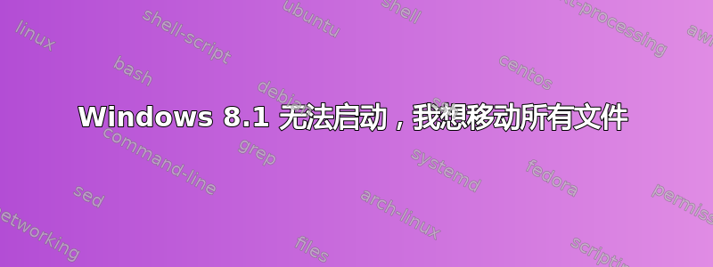 Windows 8.1 无法启动，我想移动所有文件