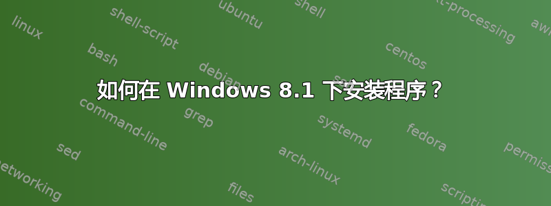 如何在 Windows 8.1 下安装程序？