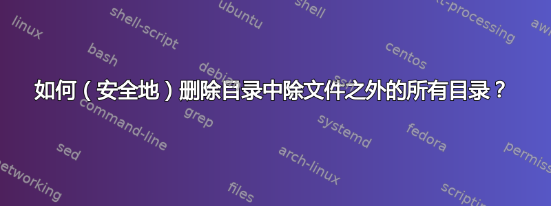 如何（安全地）删除目录中除文件之外的所有目录？