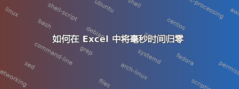 如何在 Excel 中将毫秒时间归零