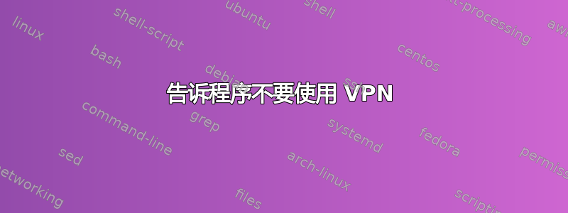 告诉程序不要使用 VPN