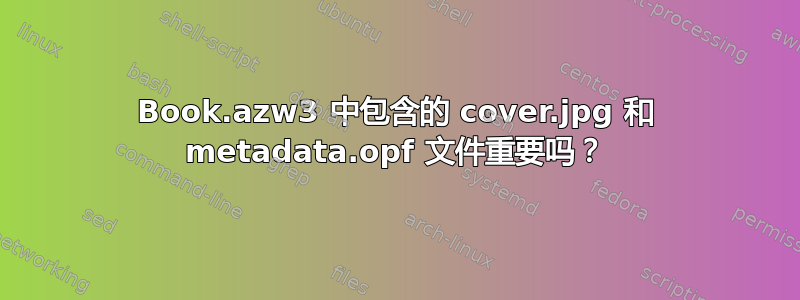 Book.azw3 中包含的 cover.jpg 和 metadata.opf 文件重要吗？