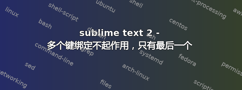 sublime text 2 - 多个键绑定不起作用，只有最后一个