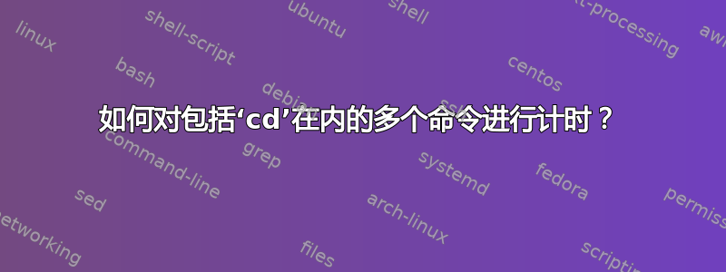 如何对包括‘cd’在内的多个命令进行计时？