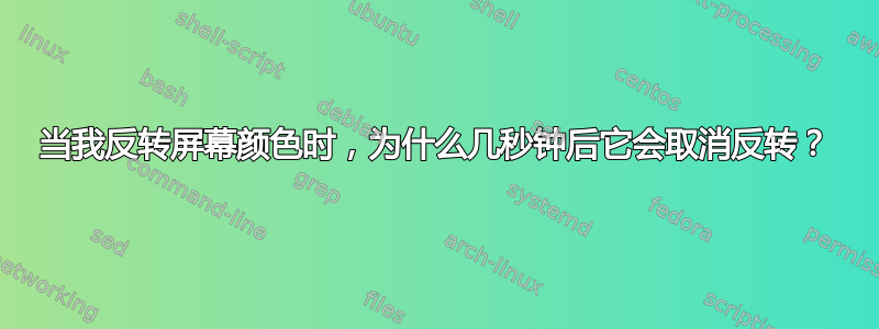 当我反转屏幕颜色时，为什么几秒钟后它会取消反转？