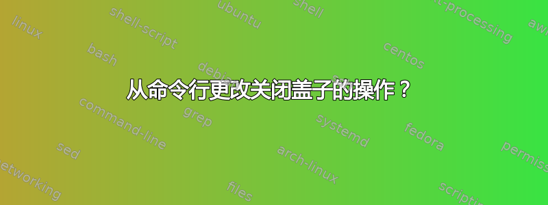 从命令行更改关闭盖子的操作？