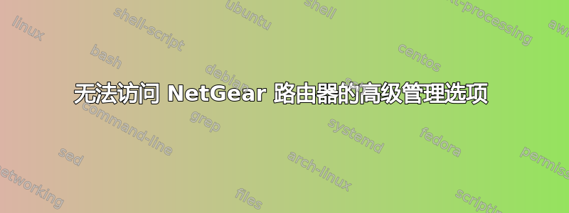 无法访问 NetGear 路由器的高级管理选项