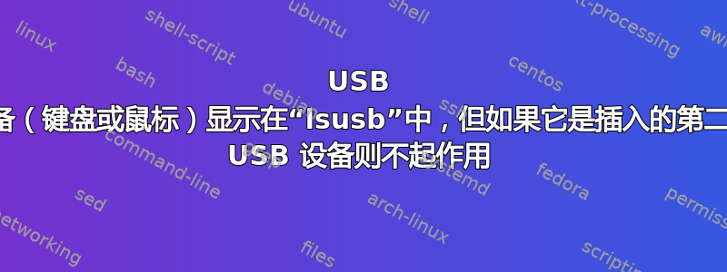 USB 设备（键盘或鼠标）显示在“lsusb”中，但如果它是插入的第二个 USB 设备则不起作用