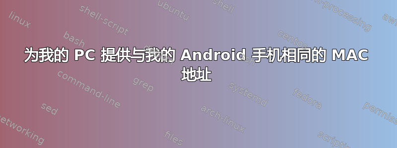 为我的 PC 提供与我的 Android 手机相同的 MAC 地址