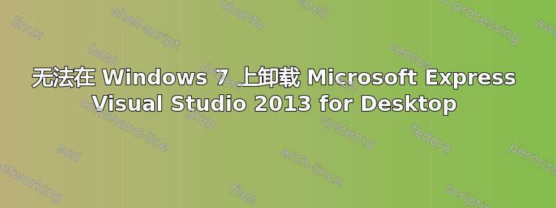 无法在 Windows 7 上卸载 Microsoft Express Visual Studio 2013 for Desktop