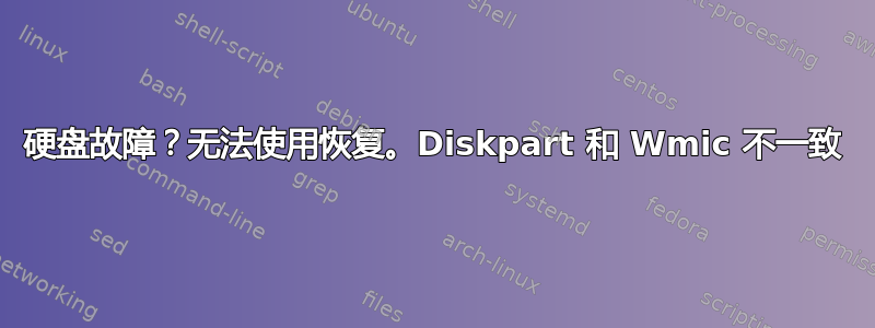 硬盘故障？无法使用恢复。Diskpart 和 Wmic 不一致