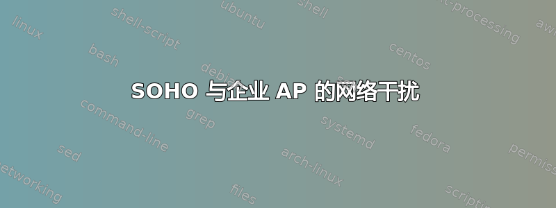 SOHO 与企业 AP 的网络干扰