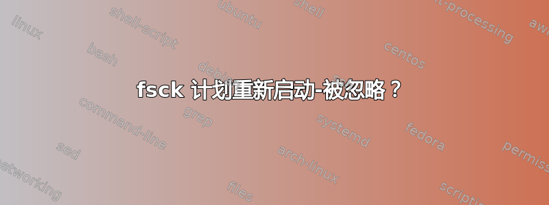 fsck 计划重新启动-被忽略？