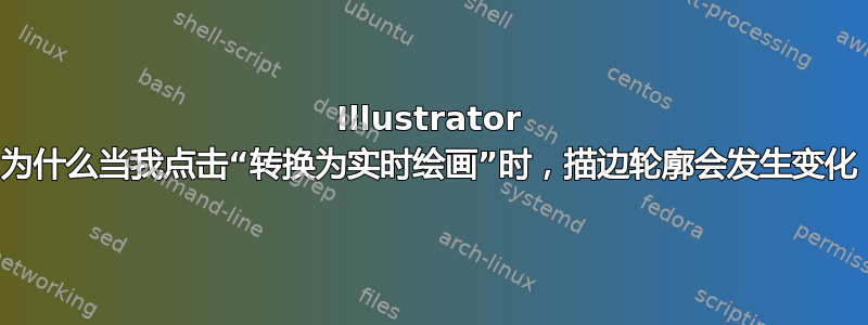 Illustrator 为什么当我点击“转换为实时绘画”时，描边轮廓会发生变化