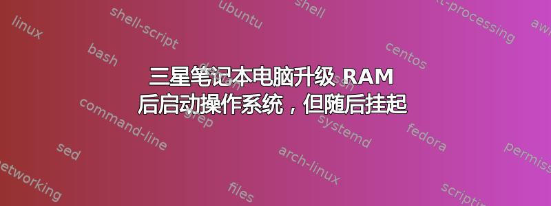 三星笔记本电脑升级 RAM 后启动操作系统，但随后挂起