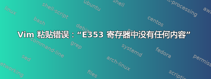 Vim 粘贴错误：“E353 寄存器中没有任何内容”