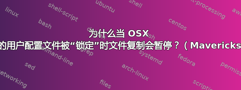 为什么当 OSX 上的用户配置文件被“锁定”时文件复制会暂停？（Mavericks）