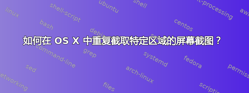 如何在 OS X 中重复截取特定区域的屏幕截图？